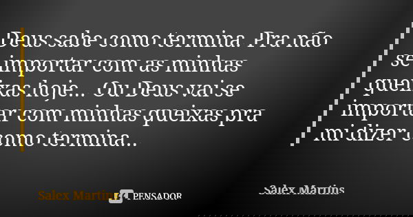 Deus sabe como termina. Pra não se importar com as minhas queixas hoje... Ou Deus vai se importar com minhas queixas pra mi dizer como termina...... Frase de Salex Martins.