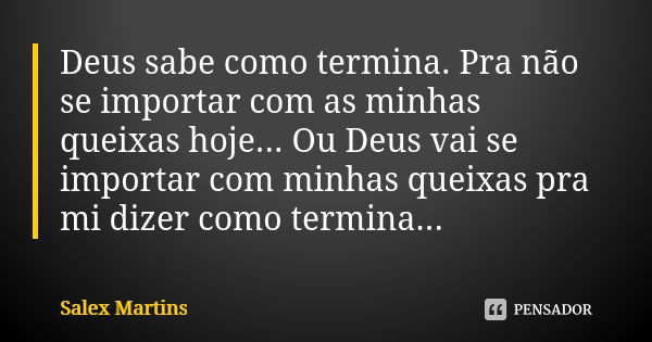 Deus sabe como termina. Pra não se importar com as minhas queixas hoje... Ou Deus vai se importar com minhas queixas pra mi dizer como termina...... Frase de Salex Martins.