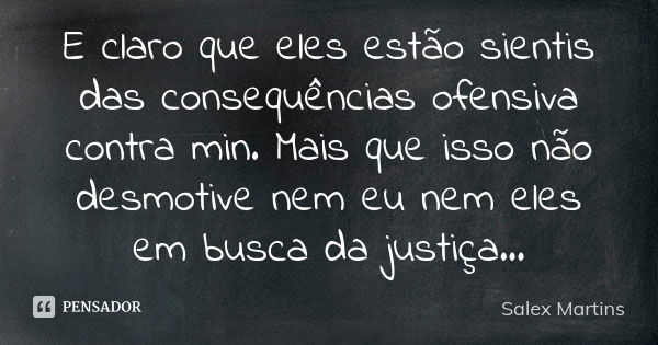 E claro que eles estão sientis das consequências ofensiva contra min. Mais que isso não desmotive nem eu nem eles em busca da justiça...... Frase de Salex Martins.