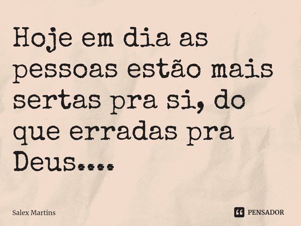 ⁠Hoje em dia as pessoas estão mais sertas pra si, do que erradas pra Deus....... Frase de Salex Martins.