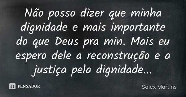 Não posso dizer que minha dignidade e mais importante do que Deus pra min. Mais eu espero dele a reconstrução e a justiça pela dignidade...... Frase de Salex Martins.