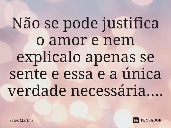 ⁠Não se pode justifica o amor e nem explicalo apenas se sente e essa e a única verdade necessária....... Frase de Salex Martins.