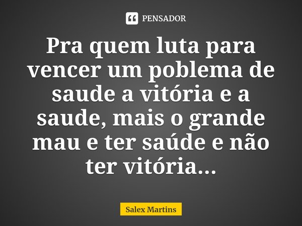 ⁠Pra quem luta para vencer um poblema de saude a vitória e a saude, mais o grande mau e ter saúde e não ter vitória...⁠... Frase de Salex Martins.
