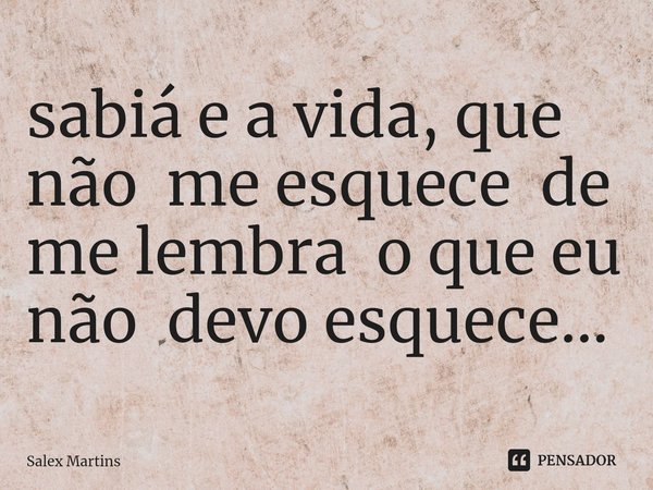 ⁠sabiá e a vida, que não me esquece de me lembra o que eu não devo esquece...... Frase de Salex Martins.