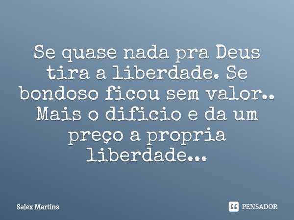 ⁠Se quase nada pra Deus tira a liberdade. Se bondoso ficou sem valor..
Mais o dificio e da um preço a propria liberdade...... Frase de Salex Martins.