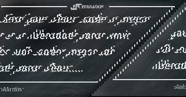 Será que Deus sabe o preço que e a liberdade para min. Ou eles vão saber preço da liberdade para Deus........ Frase de Salex Martins.