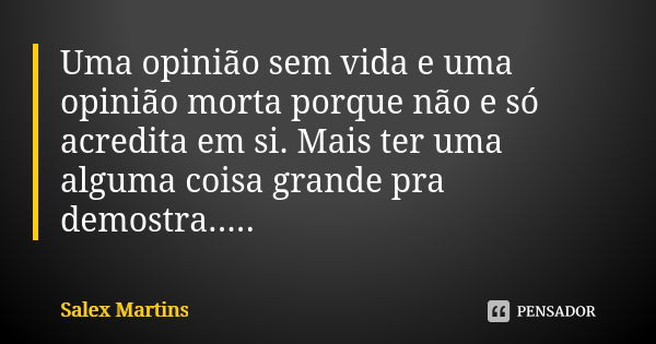 Uma opinião sem vida e uma opinião morta porque não e só acredita em si. Mais ter uma alguma coisa grande pra demostra........ Frase de Salex Martins.