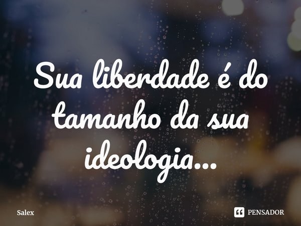 ⁠Sua liberdade é do tamanho da sua ideologia...... Frase de Salex.