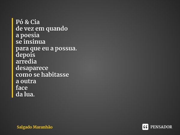 Pó & Cia de vez em quando a poesia se insinua para que eu a possua. depois arredia desaparece como se habitasse a outra face da lua.... Frase de Salgado Maranhão.