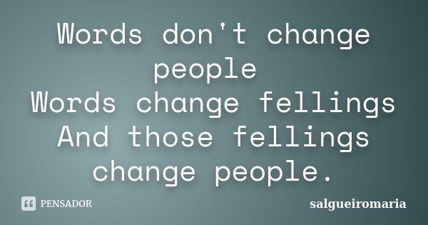 Words don't change people Words change fellings And those fellings change people.... Frase de salgueiromaria.