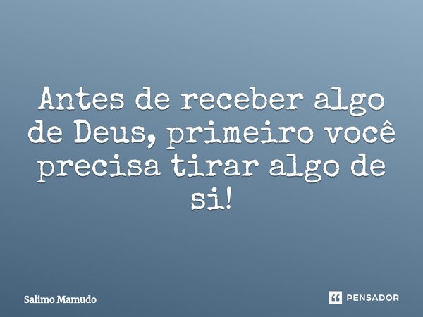⁠Antes de receber algo de Deus, primeiro você precisa tirar algo de si!... Frase de salimo MAMUDO.