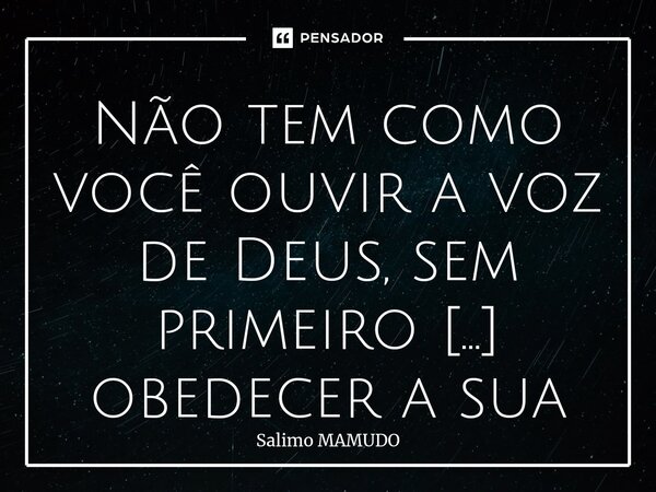 ⁠Não tem como você ouvir a voz de Deus, sem primeiro obedecer a sua palavra. (Jr 18:1-2)... Frase de salimo MAMUDO.