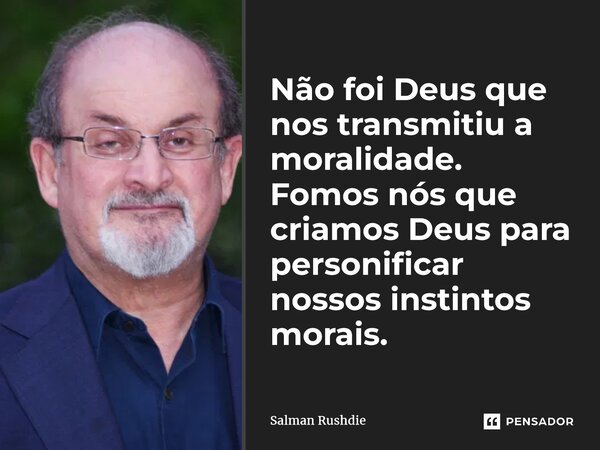 ⁠Não foi Deus que nos transmitiu a moralidade. Fomos nós que criamos Deus para personificar nossos instintos morais.... Frase de Salman Rushdie.