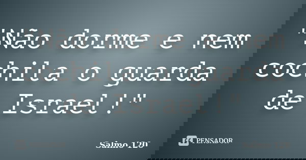 ‎"Não dorme e nem cochila o guarda de Israel!"... Frase de Salmo 120.