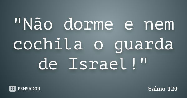 ‎"Não dorme e nem cochila o guarda de Israel!"... Frase de Salmo 120.