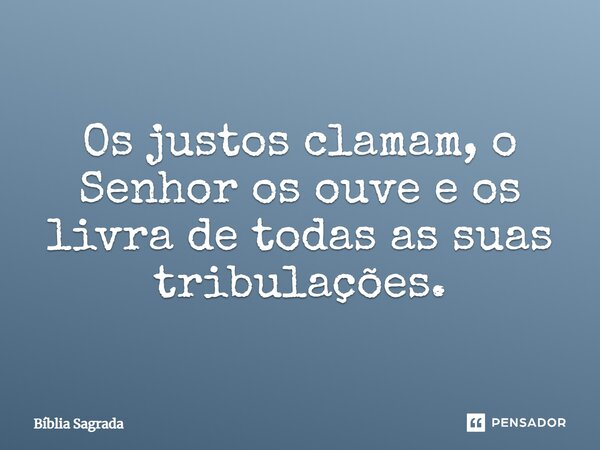 Os justos clamam, o Senhor os ouve e os livra de todas as suas tribulações.... Frase de Bíblia Sagrada.