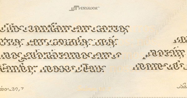 Uns confiam em carros, outros, em cavalos; nós, porém, nos gloriaremos em o nome do Senhor, nosso Deus.... Frase de Salmos 20.7.