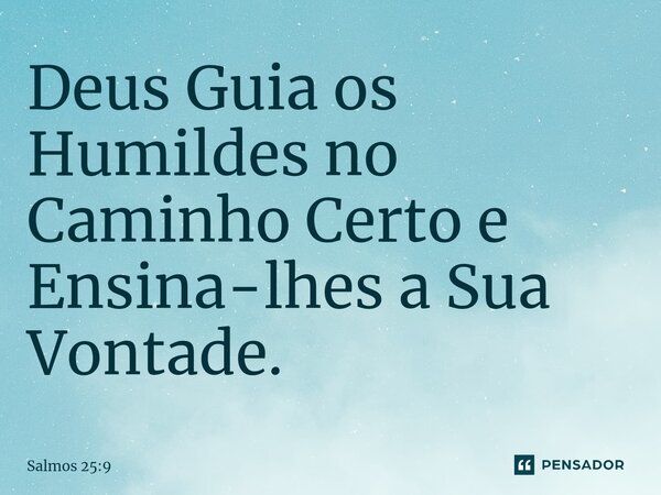 ⁠Deus Guia os Humildes no Caminho Certo e Ensina-lhes a Sua Vontade.... Frase de Salmos 25:9.