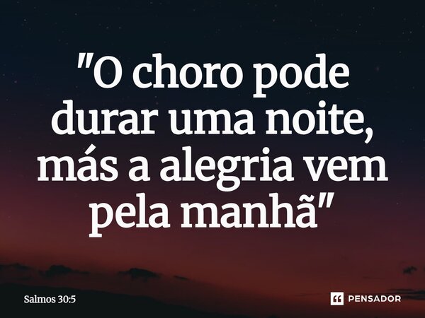 ⁠"O choro pode durar uma noite, más a alegria vem pela manhã"... Frase de Salmos 30:5.