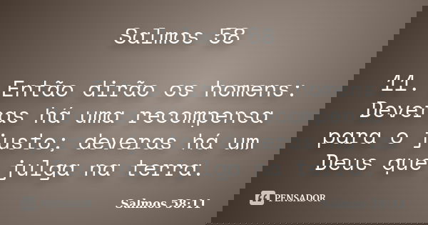 Salmos 58 11. Então dirão os homens: Deveras há uma recompensa para o justo; deveras há um Deus que julga na terra.... Frase de Salmos 58:11.