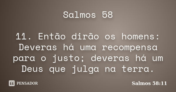 Salmos 58 11. Então dirão os homens: Deveras há uma recompensa para o justo; deveras há um Deus que julga na terra.... Frase de Salmos 58:11.