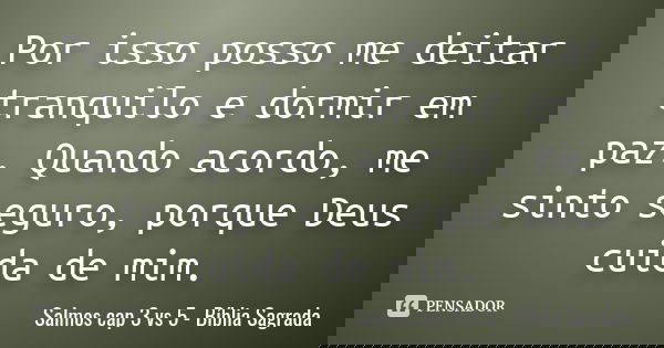 Por isso posso me deitar tranquilo e dormir em paz. Quando acordo, me sinto seguro, porque Deus cuida de mim.... Frase de Salmos cap 3 vs 5 - Bíblia Sagrada.