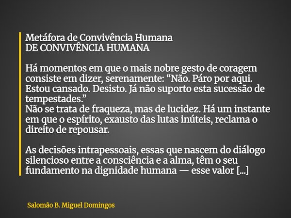 Metáfora de Convivência Humana DE CONVIVÊNCIA HUMANA Há momentos em que o mais nobre gesto de coragem consiste em dizer, serenamente: “Não. Páro por aqui. Estou... Frase de Salomão B. Miguel Domingos.