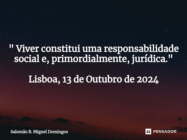 ⁠" Viver constitui uma responsabilidade social e, primordialmente, jurídica." Lisboa, 13 de Outubro de 2024... Frase de Salomão B. Miguel Domingos.