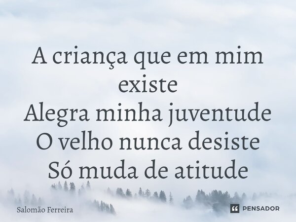 ⁠A criança que em mim existe Alegra minha juventude O velho nunca desiste Só muda de atitude... Frase de Salomão Ferreira.