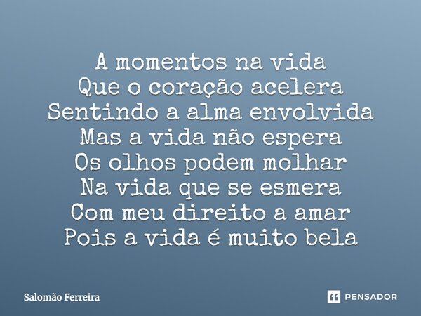 ⁠A momentos na vida Que o coração acelera Sentindo a alma envolvida Mas a vida não espera Os olhos podem molhar Na vida que se esmera Com meu direito a amar Poi... Frase de Salomão Ferreira.