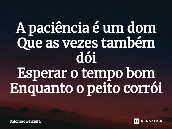 ⁠A paciência é um dom Que as vezes também dói Esperar o tempo bom Enquanto o peito corrói... Frase de Salomão Ferreira.