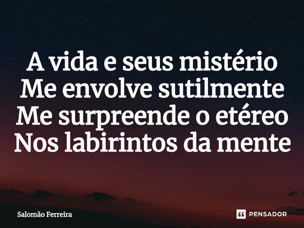 ⁠A vida e seus mistério Me envolve sutilmente Me surpreende o etéreo Nos labirintos da mente... Frase de Salomão Ferreira.