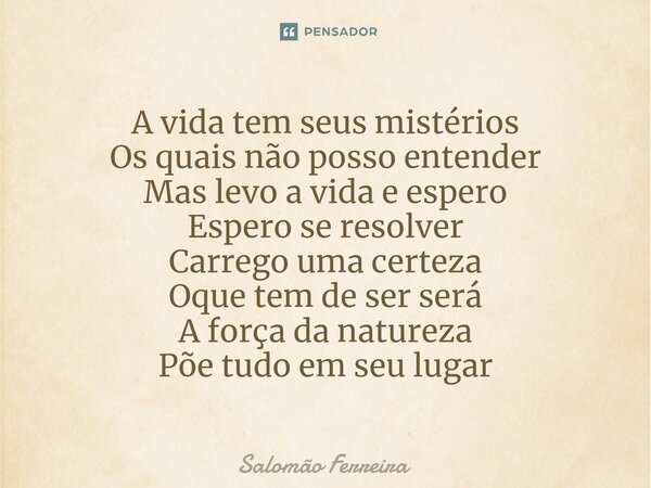 ⁠A vida tem seus mistérios Os quais não posso entender Mas levo a vida e espero Espero se resolver Carrego uma certeza Oque tem de ser será A força da natureza ... Frase de Salomão Ferreira.