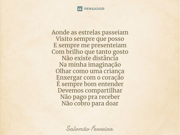 ⁠Aonde as estrelas passeiam Visito sempre que posso E sempre me presenteiam Com brilho que tanto gosto Não existe distância Na minha imaginação Olhar como uma c... Frase de Salomão Ferreira.