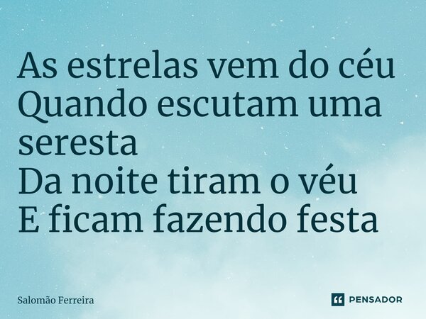 ⁠As estrelas vem do céu Quando escutam uma seresta Da noite tiram o véu E ficam fazendo festa... Frase de Salomão Ferreira.