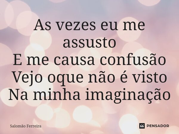 ⁠⁠As vezes eu me assusto E me causa confusão Vejo oque não é visto Na minha imaginação... Frase de Salomão Ferreira.