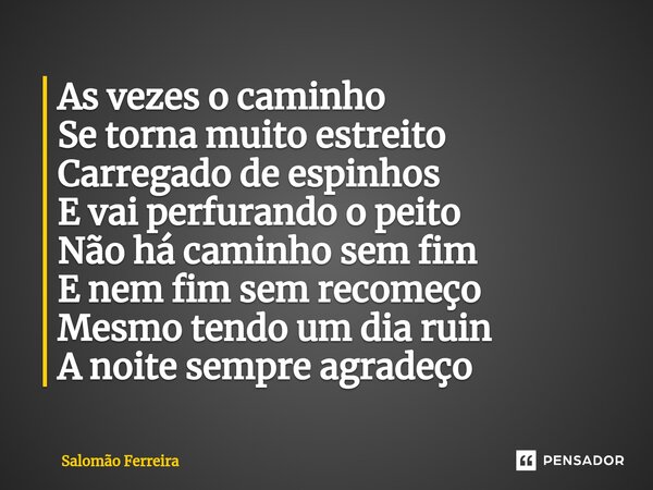 ⁠As vezes o caminho Se torna muito estreito Carregado de espinhos E vai perfurando o peito Não há caminho sem fim E nem fim sem recomeço Mesmo tendo um dia ruin... Frase de Salomão Ferreira.