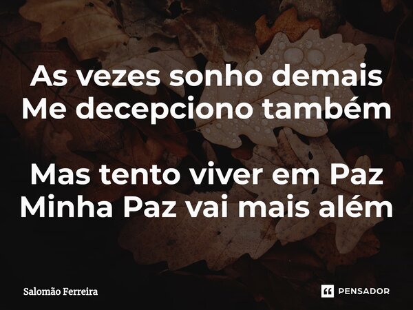 ⁠As vezes sonho demais Me decepciono também Mas tento viver em Paz Minha Paz vai mais além... Frase de Salomão Ferreira.
