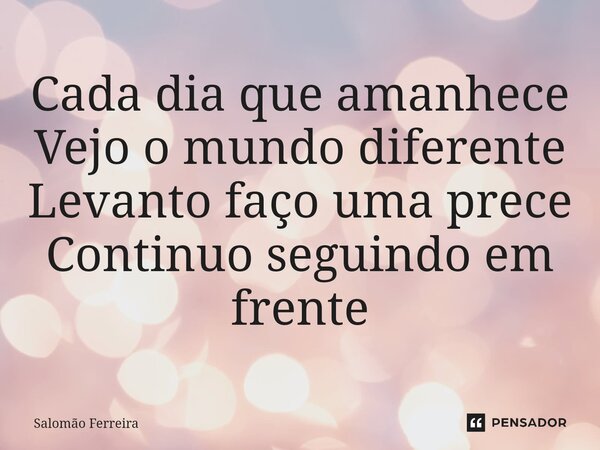 ⁠Cada dia que amanhece Vejo o mundo diferente Levanto faço uma prece Continuo seguindo em frente... Frase de Salomão Ferreira.