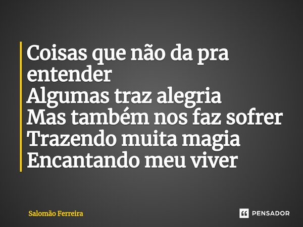 ⁠Coisas que não da pra entender Algumas traz alegria Mas também nos faz sofrer Trazendo muita magia Encantando meu viver... Frase de Salomão Ferreira.