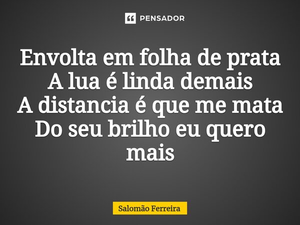 ⁠Envolta em folha de prata A lua é linda demais A distancia é que me mata Do seu brilho eu quero mais... Frase de Salomão Ferreira.