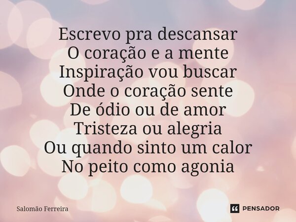 ⁠Escrevo pra descansar O coração e a mente Inspiração vou buscar Onde o coração sente De ódio ou de amor Tristeza ou alegria Ou quando sinto um calor No peito c... Frase de Salomão Ferreira.