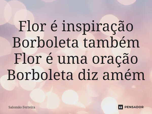 ⁠Flor é inspiração Borboleta também Flor é uma oração Borboleta diz amém... Frase de Salomão Ferreira.