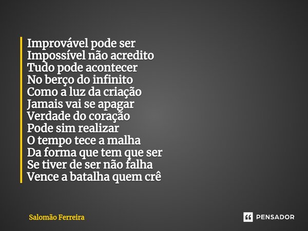 ⁠Improvável pode ser Impossível não acredito Tudo pode acontecer No berço do infinito Como a luz da criação Jamais vai se apagar Verdade do coração Pode sim rea... Frase de Salomão Ferreira.