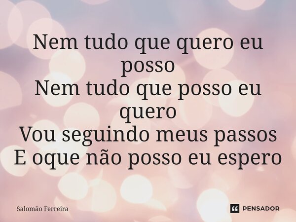 ⁠Nem tudo que quero eu posso Nem tudo que posso eu quero Vou seguindo meus passos E oque não posso eu espero... Frase de Salomão Ferreira.