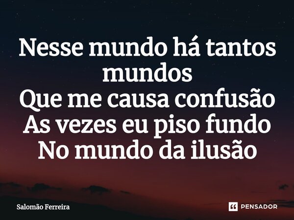 ⁠Nesse mundo há tantos mundos Que me causa confusão As vezes eu piso fundo No mundo da ilusão... Frase de Salomão Ferreira.