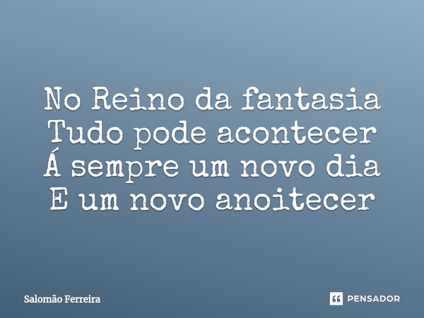 ⁠No Reino da fantasia Tudo pode acontecer Á sempre um novo dia E um novo anoitecer... Frase de Salomão Ferreira.