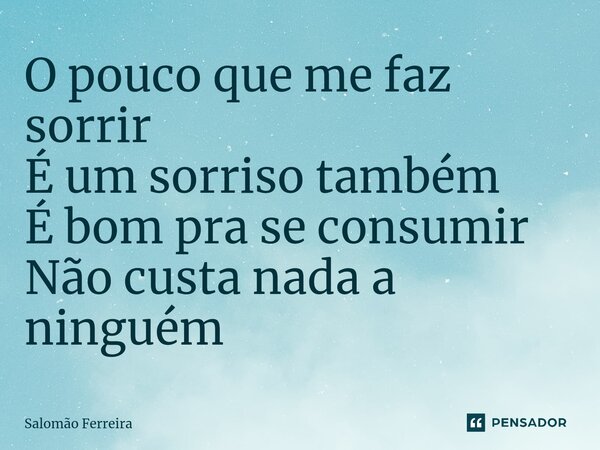 ⁠O pouco que me faz sorrir É um sorriso também É bom pra se consumir Não custa nada a ninguém... Frase de Salomão Ferreira.
