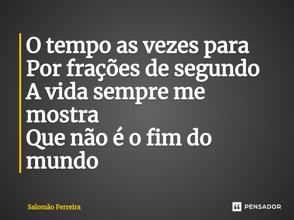 ⁠O tempo as vezes para Por frações de segundo A vida sempre me mostra Que não é o fim do mundo... Frase de Salomão Ferreira.