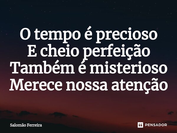 ⁠O tempo é precioso E cheio perfeição Também é misterioso Merece nossa atenção... Frase de Salomão Ferreira.